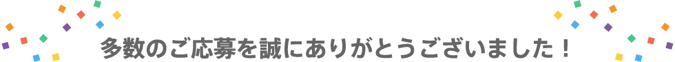多数のご応募を誠にありがとうございました！