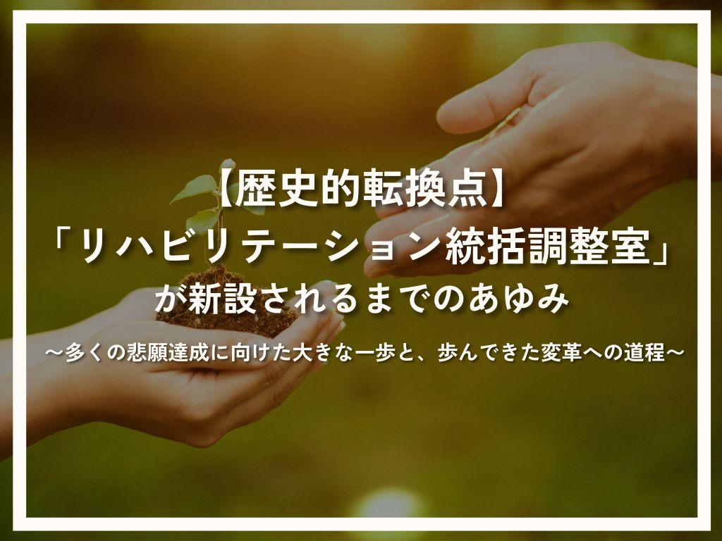 【歴史的転換点】「リハビリテーション統括調整室」が新設されるまでのあゆみ~多くの悲願達成に向けた大きな一歩と、歩んできた変革への道程~