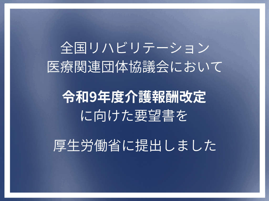 全国リハビリテーション医療関連団体協議会において令和9年度介護報酬改定に向けた要望書を厚生労働省に提出しました