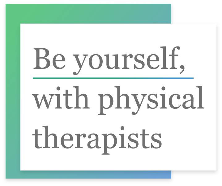 Be yourself,with physical therapists