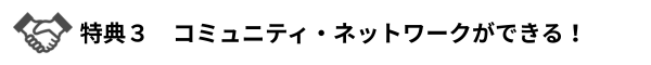 特典３　コミュニティ・ネットワークができる！（特典3の説明に進む）